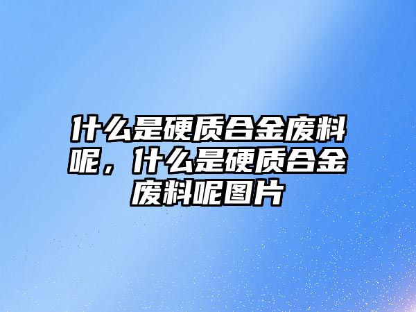 什么是硬質(zhì)合金廢料呢，什么是硬質(zhì)合金廢料呢圖片