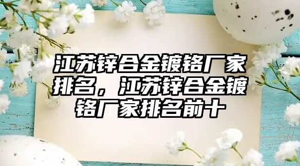 江蘇鋅合金鍍鉻廠家排名，江蘇鋅合金鍍鉻廠家排名前十