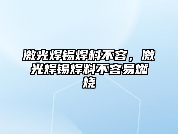 激光焊錫焊料不容，激光焊錫焊料不容易燃燒