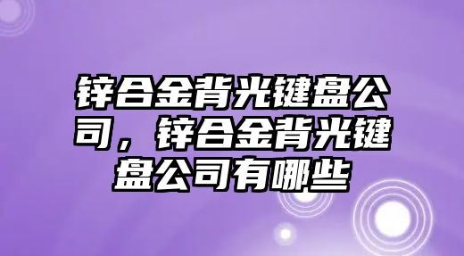 鋅合金背光鍵盤公司，鋅合金背光鍵盤公司有哪些