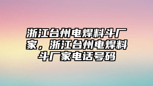 浙江臺州電焊料斗廠家，浙江臺州電焊料斗廠家電話號碼