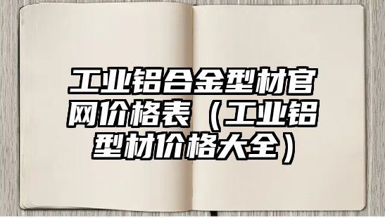 工業(yè)鋁合金型材官網(wǎng)價格表（工業(yè)鋁型材價格大全）