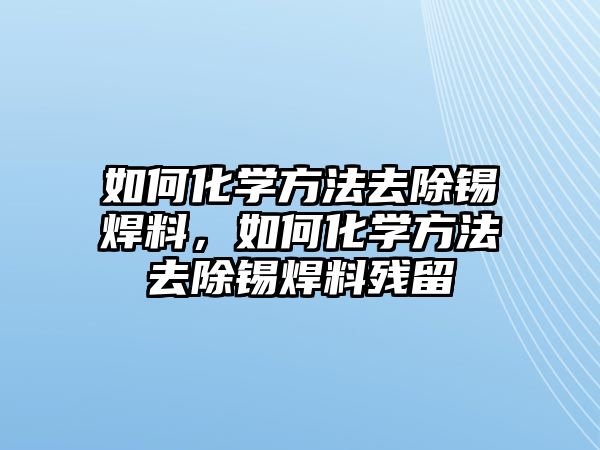 如何化學方法去除錫焊料，如何化學方法去除錫焊料殘留