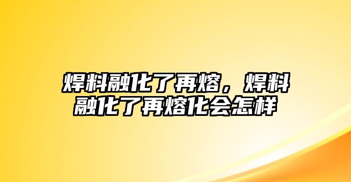 焊料融化了再熔，焊料融化了再熔化會怎樣