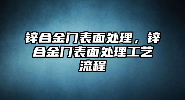 鋅合金門表面處理，鋅合金門表面處理工藝流程