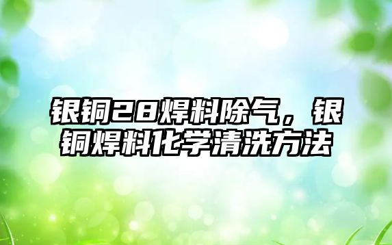 銀銅28焊料除氣，銀銅焊料化學清洗方法