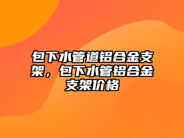 包下水管道鋁合金支架，包下水管鋁合金支架價格