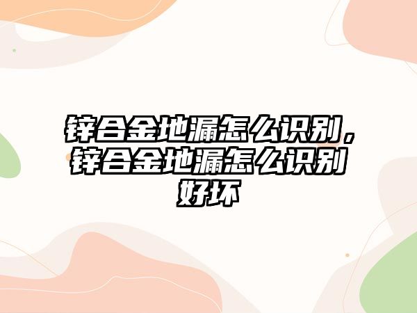 鋅合金地漏怎么識別，鋅合金地漏怎么識別好壞