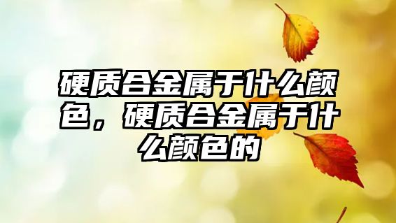 硬質(zhì)合金屬于什么顏色，硬質(zhì)合金屬于什么顏色的