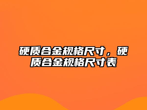 硬質(zhì)合金規(guī)格尺寸，硬質(zhì)合金規(guī)格尺寸表