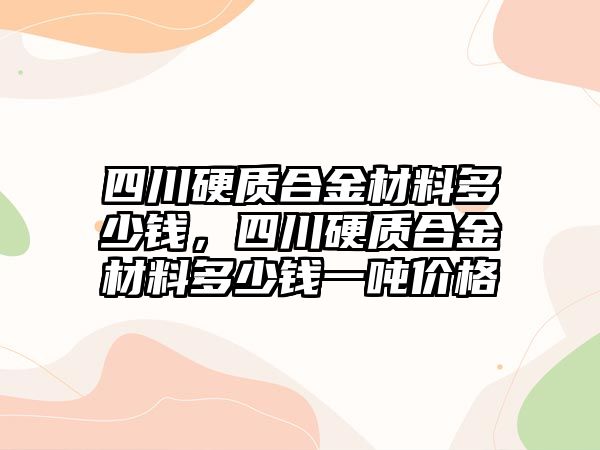 四川硬質合金材料多少錢，四川硬質合金材料多少錢一噸價格