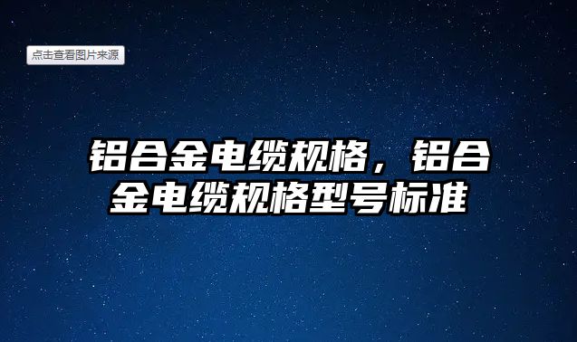 鋁合金電纜規(guī)格，鋁合金電纜規(guī)格型號標準