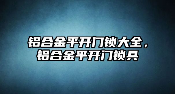 鋁合金平開門鎖大全，鋁合金平開門鎖具