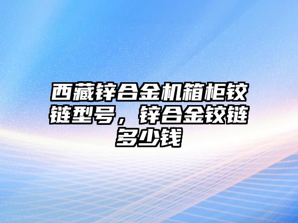 西藏鋅合金機(jī)箱柜鉸鏈型號(hào)，鋅合金鉸鏈多少錢