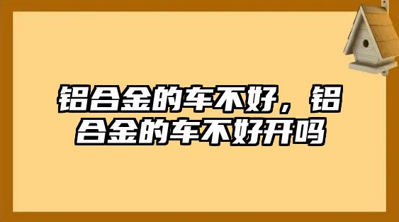 鋁合金的車不好，鋁合金的車不好開嗎