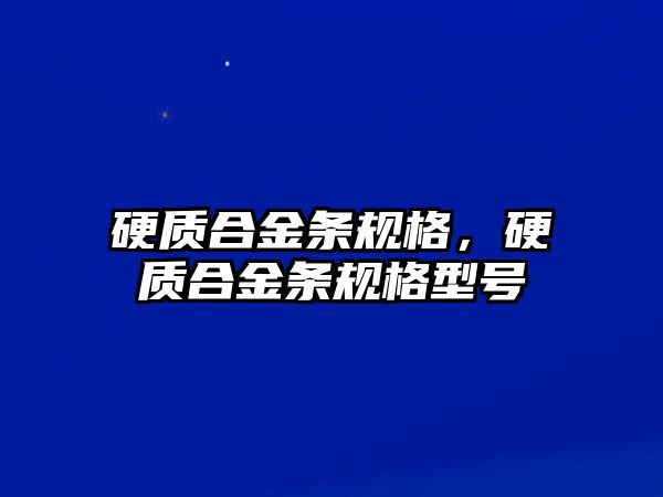 硬質(zhì)合金條規(guī)格，硬質(zhì)合金條規(guī)格型號(hào)