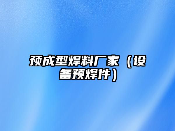 預(yù)成型焊料廠家（設(shè)備預(yù)焊件）