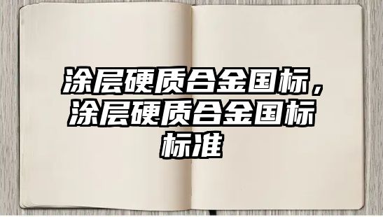 涂層硬質(zhì)合金國(guó)標(biāo)，涂層硬質(zhì)合金國(guó)標(biāo)標(biāo)準(zhǔn)