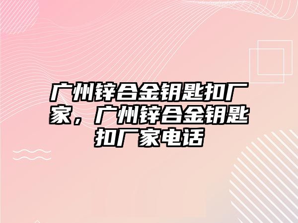 廣州鋅合金鑰匙扣廠家，廣州鋅合金鑰匙扣廠家電話