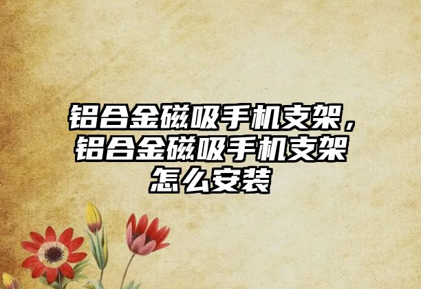 鋁合金磁吸手機支架，鋁合金磁吸手機支架怎么安裝