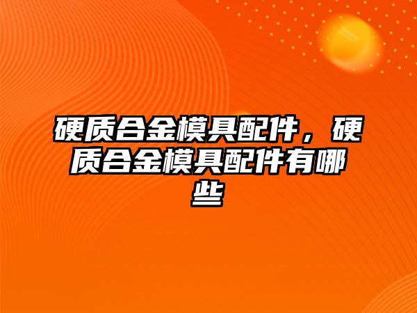 硬質(zhì)合金模具配件，硬質(zhì)合金模具配件有哪些