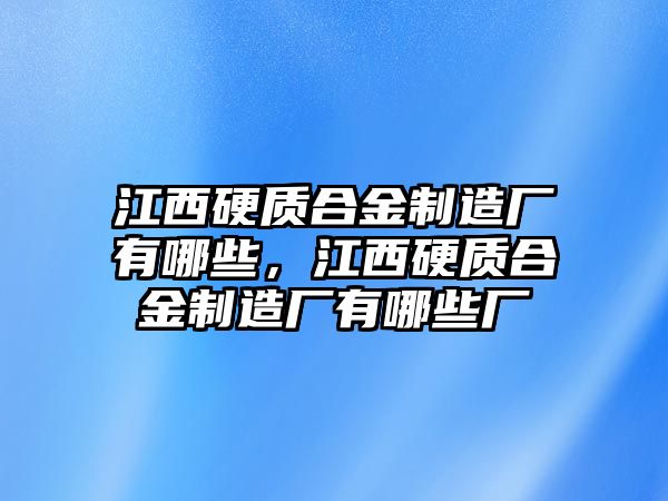 江西硬質(zhì)合金制造廠有哪些，江西硬質(zhì)合金制造廠有哪些廠