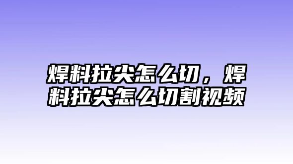 焊料拉尖怎么切，焊料拉尖怎么切割視頻