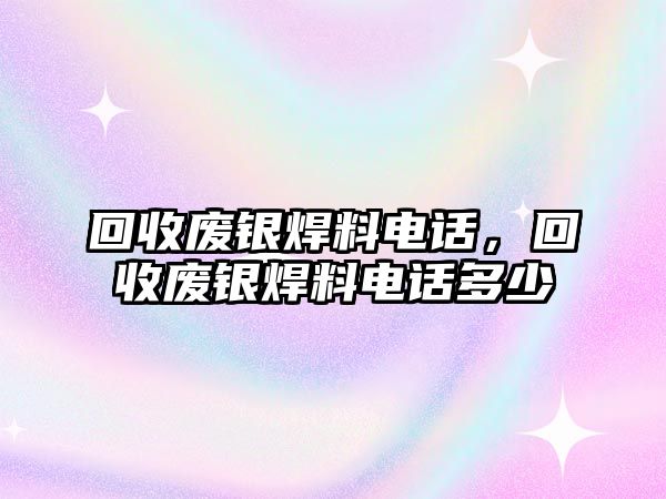 回收廢銀焊料電話，回收廢銀焊料電話多少