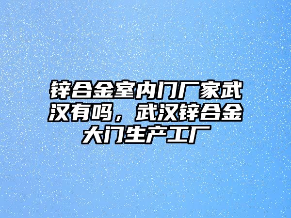 鋅合金室內(nèi)門廠家武漢有嗎，武漢鋅合金大門生產(chǎn)工廠