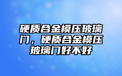 硬質(zhì)合金模壓玻璃門，硬質(zhì)合金模壓玻璃門好不好