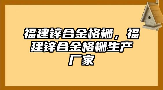 福建鋅合金格柵，福建鋅合金格柵生產(chǎn)廠家