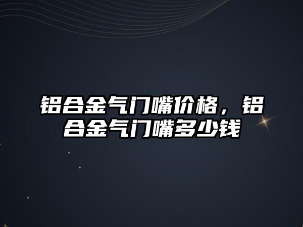 鋁合金氣門嘴價格，鋁合金氣門嘴多少錢