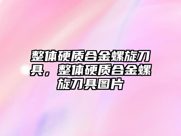 整體硬質(zhì)合金螺旋刀具，整體硬質(zhì)合金螺旋刀具圖片