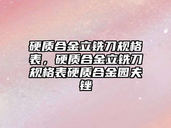 硬質(zhì)合金立銑刀規(guī)格表，硬質(zhì)合金立銑刀規(guī)格表硬質(zhì)合金園夫銼