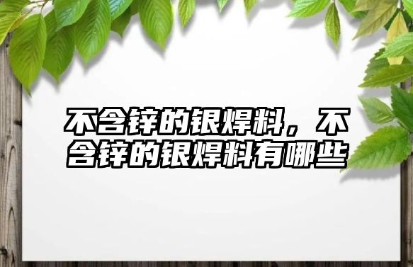 不含鋅的銀焊料，不含鋅的銀焊料有哪些