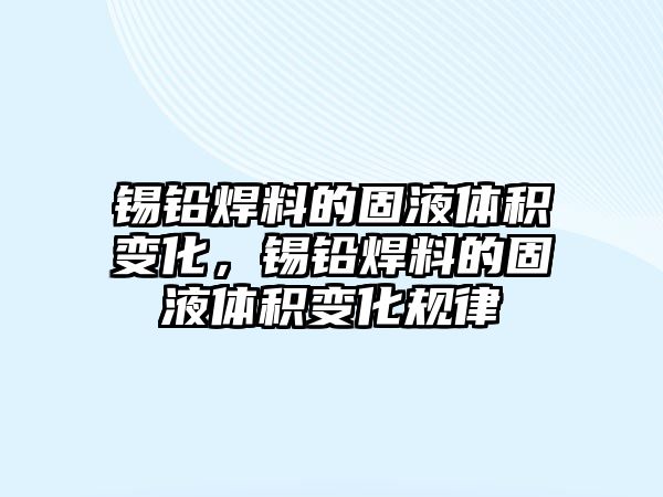 錫鉛焊料的固液體積變化，錫鉛焊料的固液體積變化規(guī)律