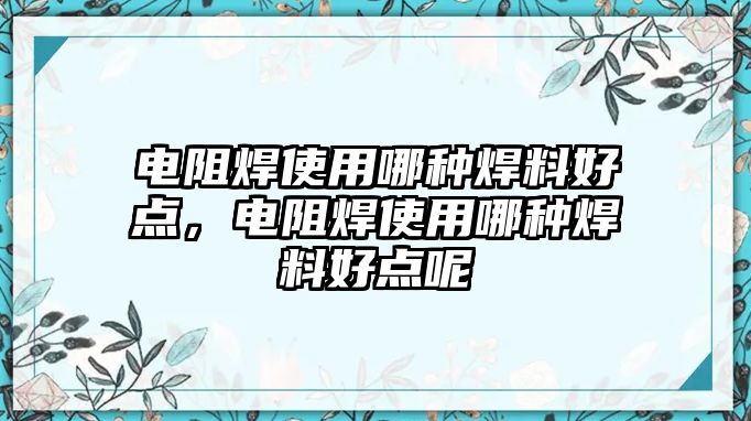 電阻焊使用哪種焊料好點，電阻焊使用哪種焊料好點呢