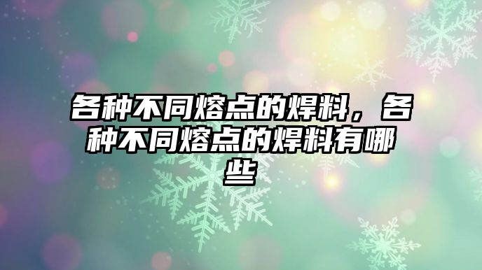 各種不同熔點的焊料，各種不同熔點的焊料有哪些