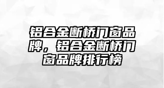 鋁合金斷橋門窗品牌，鋁合金斷橋門窗品牌排行榜