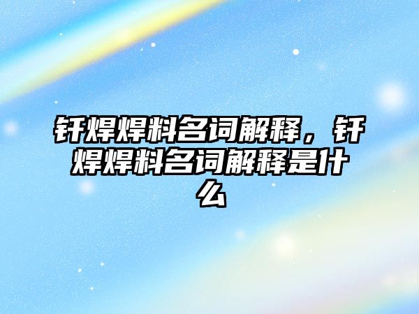 釬焊焊料名詞解釋，釬焊焊料名詞解釋是什么