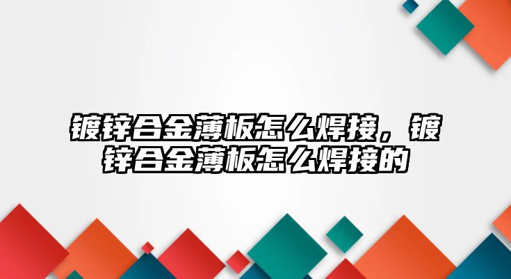 鍍鋅合金薄板怎么焊接，鍍鋅合金薄板怎么焊接的