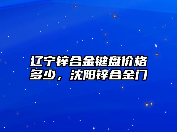 遼寧鋅合金鍵盤價格多少，沈陽鋅合金門