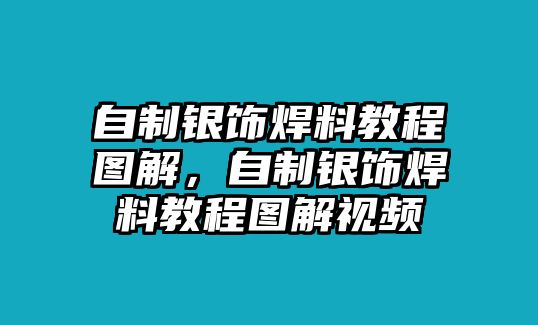 自制銀飾焊料教程圖解，自制銀飾焊料教程圖解視頻