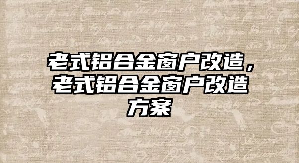 老式鋁合金窗戶改造，老式鋁合金窗戶改造方案