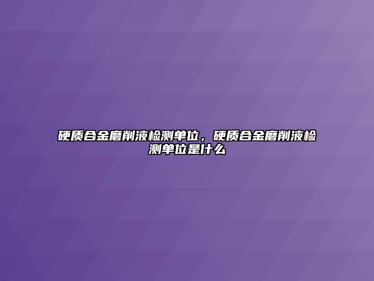 硬質(zhì)合金磨削液檢測單位，硬質(zhì)合金磨削液檢測單位是什么