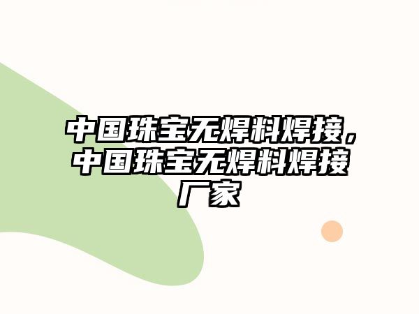 中國珠寶無焊料焊接，中國珠寶無焊料焊接廠家