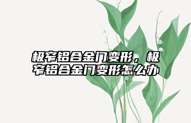 極窄鋁合金門變形，極窄鋁合金門變形怎么辦