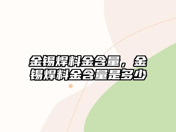 金錫焊料金含量，金錫焊料金含量是多少