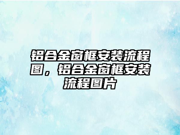 鋁合金窗框安裝流程圖，鋁合金窗框安裝流程圖片