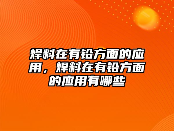 焊料在有鉛方面的應(yīng)用，焊料在有鉛方面的應(yīng)用有哪些